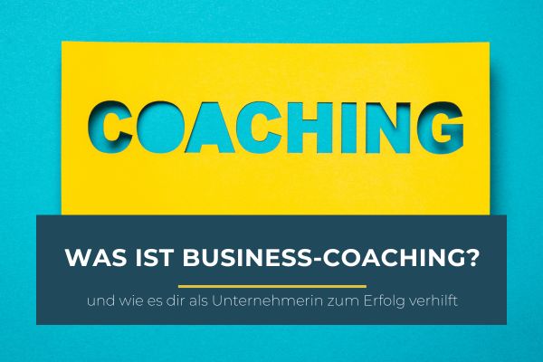Was ist Business-Coaching und wie es dir als Unternehmerin zum Erfolg verhilft