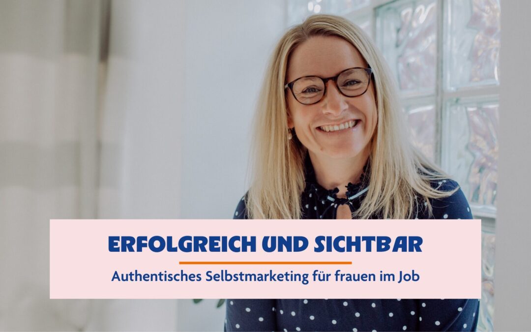 Erfolgreich und sichtbar: Authentisches Selbstmarketing für Frauen im Job