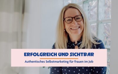 Erfolgreich und sichtbar: Authentisches Selbstmarketing für Frauen im Job