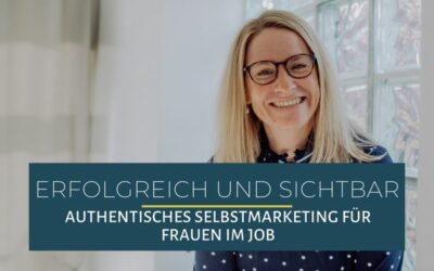 Erfolgreich und sichtbar: Authentisches Selbstmarketing für Frauen im Job