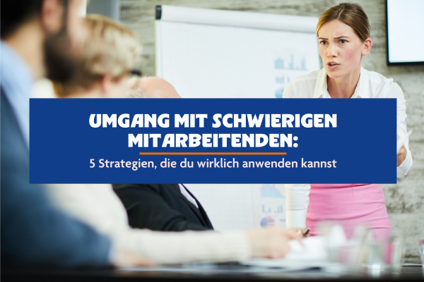 Umgang mit schwierigen Mitarbeitern: 5 Strategien, die du wirklich anwenden kannst