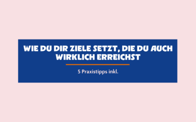 Wie du dir Ziele setzt, die du auch wirklich erreichst – inkl. 5 Praxistipps