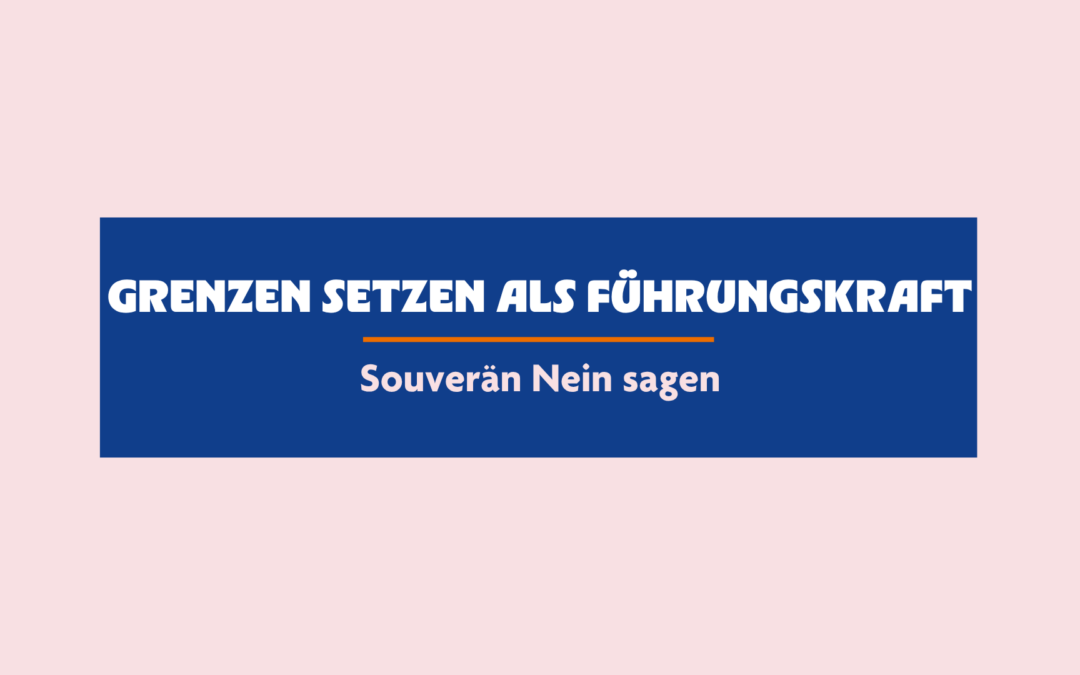 Grenzen setzen als Führungskraft – Souverän Nein sagen